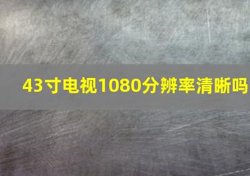 43寸电视1080分辨率清晰吗