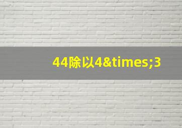 44除以4×3