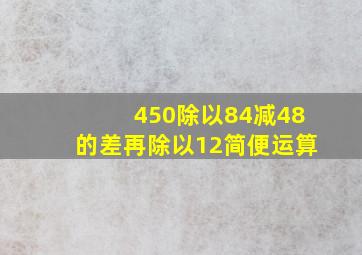 450除以84减48的差再除以12简便运算