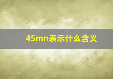 45mn表示什么含义