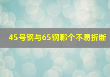 45号钢与65钢哪个不易折断