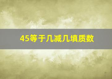 45等于几减几填质数