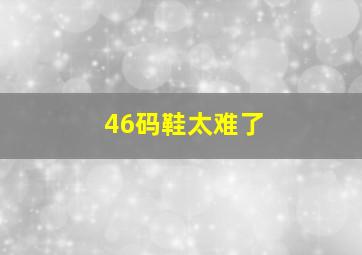 46码鞋太难了