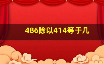 486除以414等于几