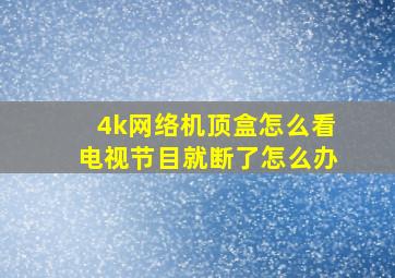 4k网络机顶盒怎么看电视节目就断了怎么办