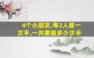 4个小朋友,每2人握一次手,一共要握多少次手