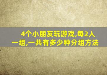 4个小朋友玩游戏,每2人一组,一共有多少种分组方法