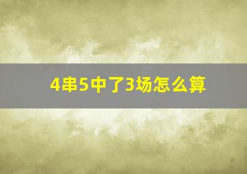 4串5中了3场怎么算