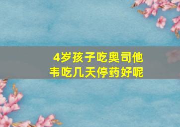 4岁孩子吃奥司他韦吃几天停药好呢