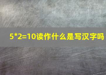 5*2=10读作什么是写汉字吗