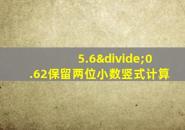 5.6÷0.62保留两位小数竖式计算