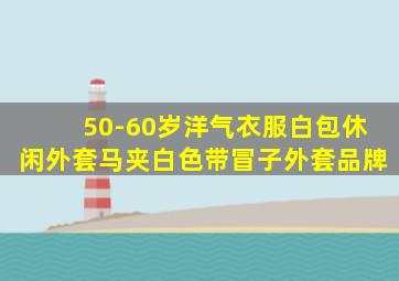 50-60岁洋气衣服白包休闲外套马夹白色带冒子外套品牌