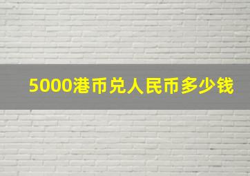 5000港币兑人民币多少钱