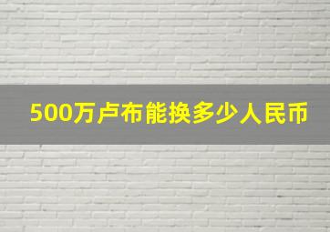 500万卢布能换多少人民币