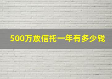 500万放信托一年有多少钱