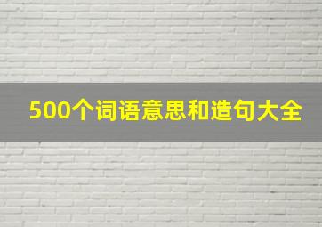 500个词语意思和造句大全