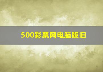 500彩票网电脑版旧