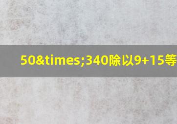 50×340除以9+15等于几