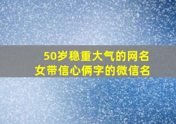 50岁稳重大气的网名女带信心俩字的微信名