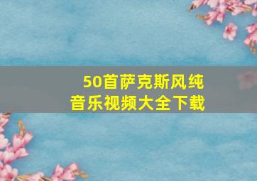 50首萨克斯风纯音乐视频大全下载