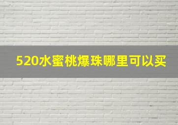 520水蜜桃爆珠哪里可以买