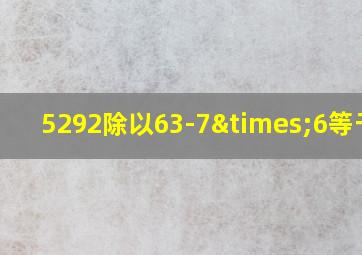 5292除以63-7×6等于几