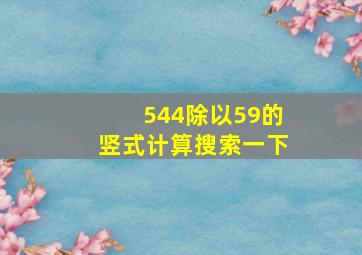 544除以59的竖式计算搜索一下