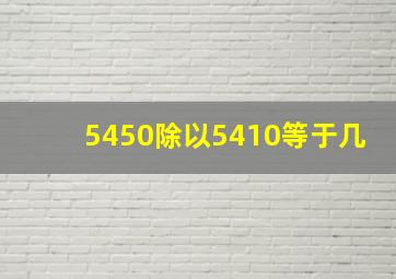 5450除以5410等于几