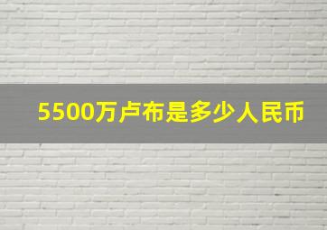 5500万卢布是多少人民币