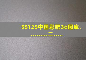 55125中国彩吧3d图库..........二.....