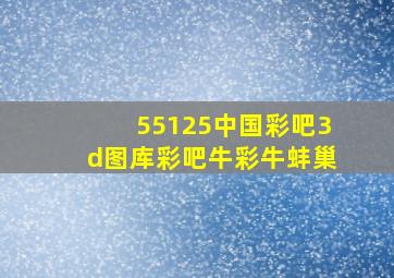 55125中国彩吧3d图库彩吧牛彩牛蚌巢