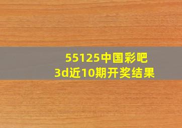 55125中国彩吧3d近10期开奖结果