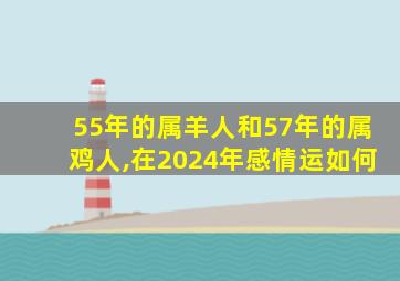 55年的属羊人和57年的属鸡人,在2024年感情运如何