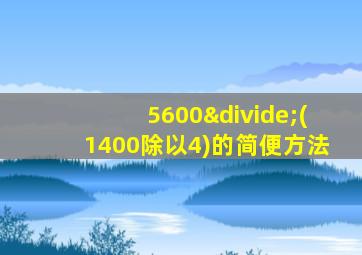 5600÷(1400除以4)的简便方法