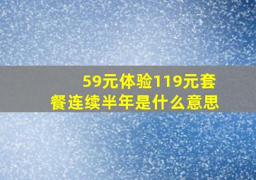 59元体验119元套餐连续半年是什么意思