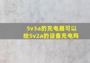 5v3a的充电器可以给5v2a的设备充电吗