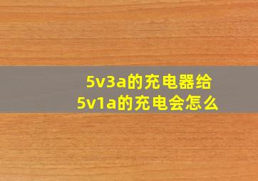 5v3a的充电器给5v1a的充电会怎么