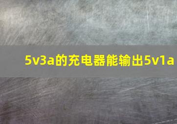 5v3a的充电器能输出5v1a