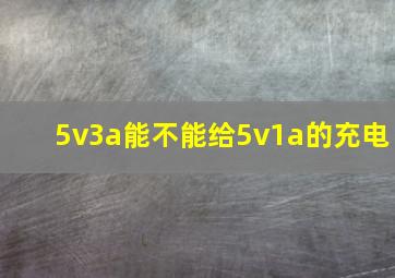 5v3a能不能给5v1a的充电