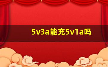 5v3a能充5v1a吗