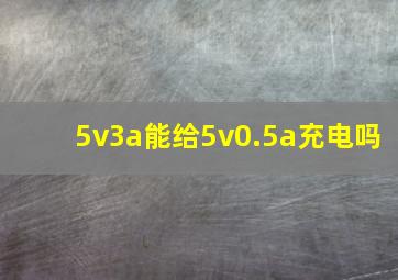 5v3a能给5v0.5a充电吗