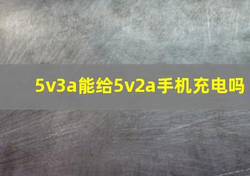 5v3a能给5v2a手机充电吗