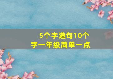 5个字造句10个字一年级简单一点