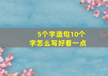 5个字造句10个字怎么写好看一点