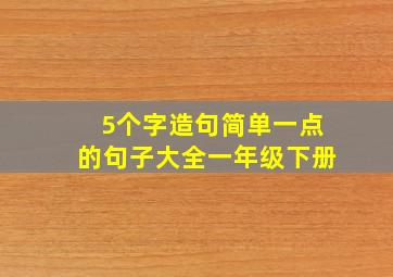 5个字造句简单一点的句子大全一年级下册