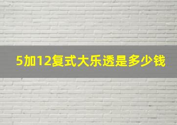 5加12复式大乐透是多少钱