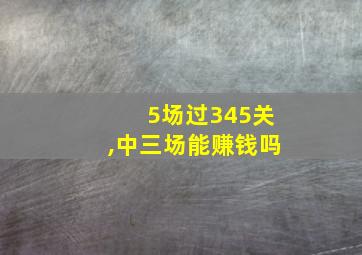 5场过345关,中三场能赚钱吗