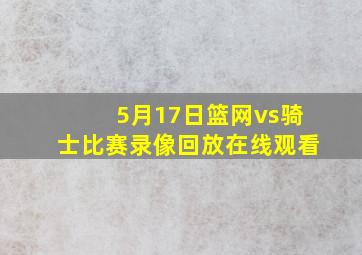 5月17日篮网vs骑士比赛录像回放在线观看