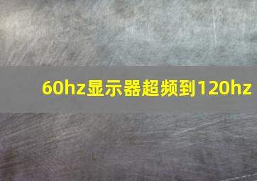 60hz显示器超频到120hz