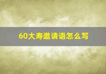 60大寿邀请语怎么写